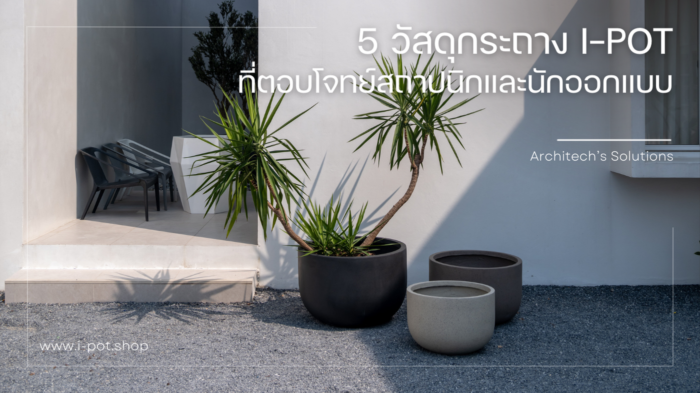 เจาะลึก 5 วัสดุกระถาง I-POT: เลือกอย่างไรให้ตอบโจทย์งานภูมิสถาปัตย์และอินทีเรียดีไซน์